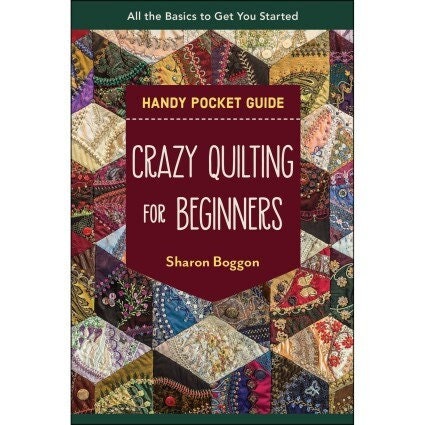 Crazy Quilting for Beginners a Handy Pocket Guide compiled by Sharon Boggon for C&T Publishing
