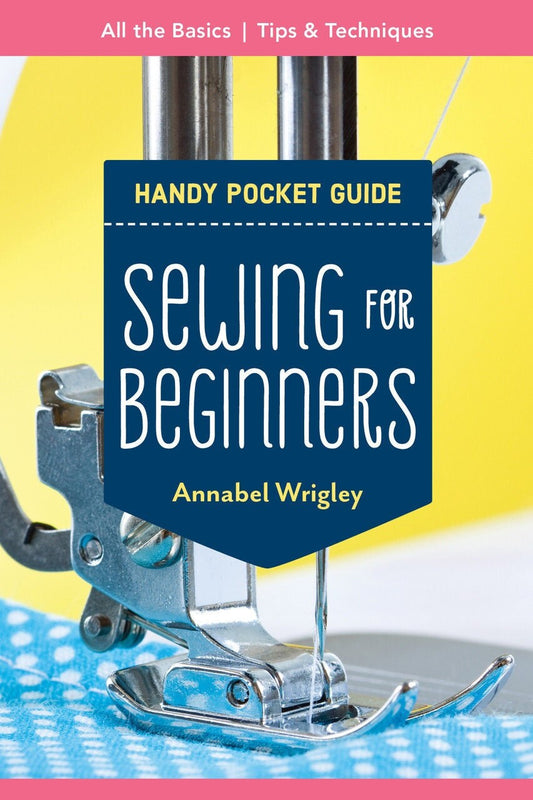 Sewing for Beginners a Handy Pocket Guide compiled by Annabel Wrigley for C&T Publishing